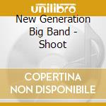 New Generation Big Band - Shoot cd musicale di New Generation Big Band