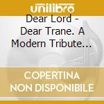 Dear Lord - Dear Trane. A Modern Tribute To John Coltrane cd