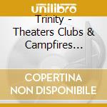 Trinity - Theaters Clubs & Campfires (2Cd/Dv cd