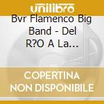 Bvr Flamenco Big Band - Del R?O A La Mar cd musicale