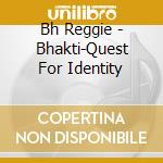 Bh Reggie - Bhakti-Quest For Identity cd