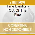 Time Bandits - Out Of The Blue cd musicale di Time Bandits