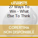 27 Ways To Win - What Else To Think cd