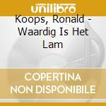 Koops, Ronald - Waardig Is Het Lam cd