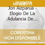 Jon Aizparua - Elogio De La Adulancia De Edecio La Riva Araujo cd