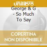 George & G - So Much To Say cd