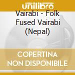 Vairabi - Folk Fused Vairabi (Nepal) cd musicale di Vairabi
