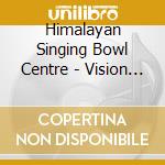 Himalayan Singing Bowl Centre - Vision Of Third Eye: Singing Bowl And Bamboo Flute cd musicale di Himalayan Singing Bowl Centre