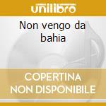 Non vengo da bahia cd