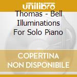 Thomas - Bell Illuminations For Solo Piano cd musicale