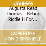 Augusta Read Thomas - Bebop Riddle Ii For Cello & Piano cd