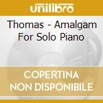 Thomas - Amalgam For Solo Piano cd musicale