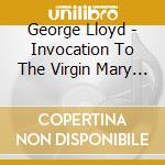 George Lloyd - Invocation To The Virgin Mary For A Cappella cd