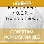 From Up Here / O.C.R. - From Up Here O.C.R. cd