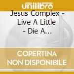 Jesus Complex - Live A Little - Die A Little