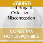 Ted Hogarth Collective - Misconception cd musicale di HOGARTH TED COLLECTI