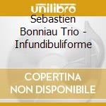 Sebastien Bonniau Trio - Infundibuliforme cd musicale di Sebastien bonniau tr