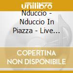 Nduccio - Nduccio In Piazza - Live In Italy cd musicale di Nduccio