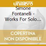 Simone Fontanelli - Works For Solo Instrument cd musicale di Fontanelli Simone