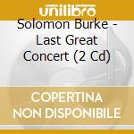 Solomon Burke - Last Great Concert (2 Cd) cd musicale di Burke, Solomon