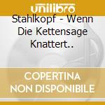 Stahlkopf - Wenn Die Kettensage Knattert.. cd