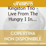 Kingston Trio - Live From The Hungry I In True Stereo cd musicale
