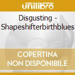 Disgusting - Shapeshifterbirthblues cd