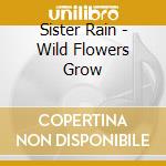 Sister Rain - Wild Flowers Grow cd musicale di Sister Rain