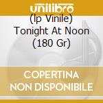 (lp Vinile) Tonight At Noon (180 Gr) cd