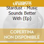 Stardust - Music Sounds Better With (Ep) cd musicale di Stardust