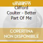 Clifford Coulter - Better Part Of Me cd musicale di Clifford Coulter
