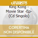King Kong - Movie Star -Ep- (Cd Singolo) cd musicale di King Kong