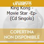 King Kong - Movie Star -Ep- (Cd Singolo) cd
