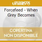 Forcefeed - When Grey Becomes cd