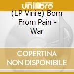 (LP Vinile) Born From Pain - War vinile