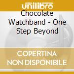 Chocolate Watchband - One Step Beyond cd musicale di Chocolate Watchband