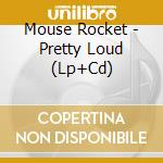 Mouse Rocket - Pretty Loud (Lp+Cd) cd musicale di Mouse Rocket