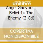 Angel Grievous - Belief Is The Enemy (3 Cd) cd musicale di Angel Grievous
