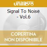 Signal To Noise - Vol.6 cd musicale di Signal To Noise