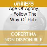Age Of Agony - Follow The Way Of Hate cd