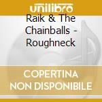 Raik & The Chainballs - Roughneck cd musicale di Raik & The Chainballs