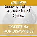 Runaway Totem - A Cancelli Dell Ombra cd musicale di Totem Runaway