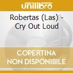 Robertas (Las) - Cry Out Loud cd musicale di Robertas (Las)