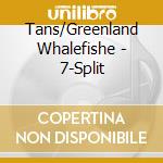 Tans/Greenland Whalefishe - 7-Split cd musicale di Tans/Greenland Whalefishe