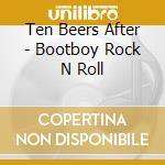 Ten Beers After - Bootboy Rock N Roll cd musicale di Ten Beers After