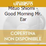 Mituo Shiomi - Good Morning Mr. Ear cd