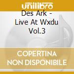 Des Ark - Live At Wxdu Vol.3 cd