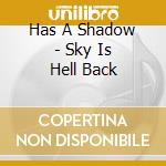 Has A Shadow - Sky Is Hell Back cd