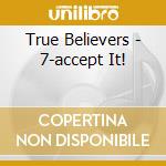 True Believers - 7-accept It! cd musicale di True Believers