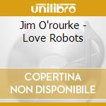 Jim O'rourke - Love Robots cd musicale di Jim O'rourke